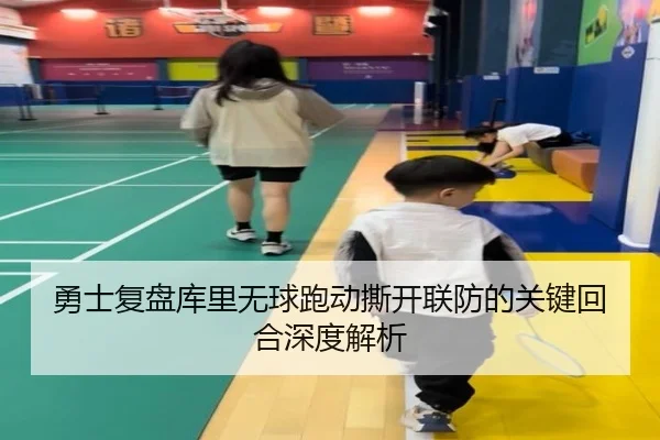 勇士复盘库里无球跑动撕开联防的关键回合深度解析