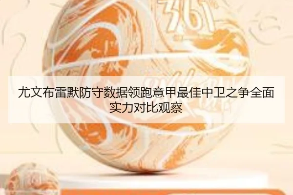 尤文布雷默防守数据领跑意甲最佳中卫之争全面实力对比观察