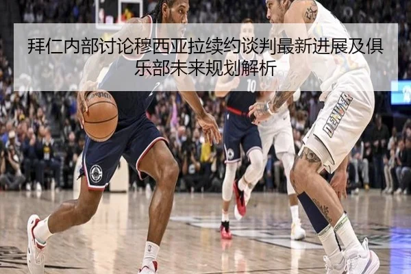拜仁内部讨论穆西亚拉续约谈判最新进展及俱乐部未来规划解析