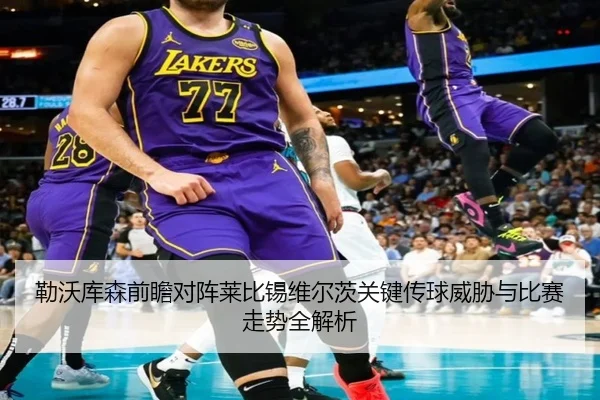 勒沃库森前瞻对阵莱比锡维尔茨关键传球威胁与比赛走势全解析