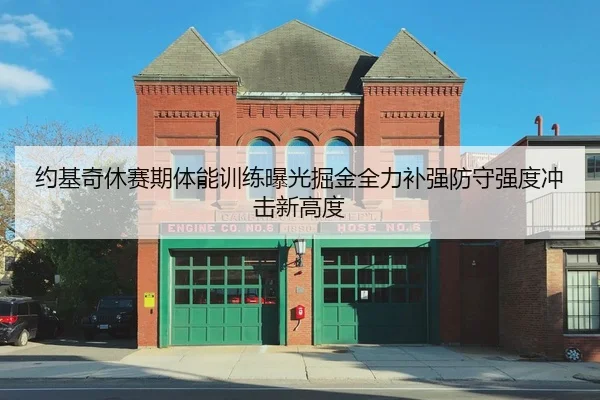 约基奇休赛期体能训练曝光掘金全力补强防守强度冲击新高度