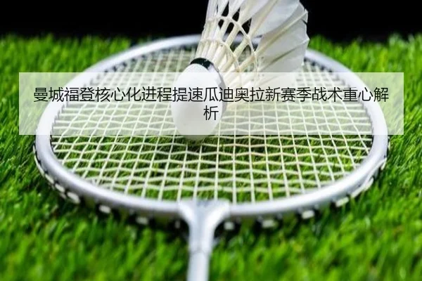 曼城福登核心化进程提速瓜迪奥拉新赛季战术重心解析